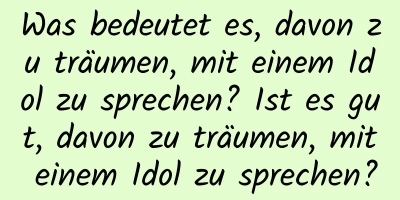 Was bedeutet es, davon zu träumen, mit einem Idol zu sprechen? Ist es gut, davon zu träumen, mit einem Idol zu sprechen?