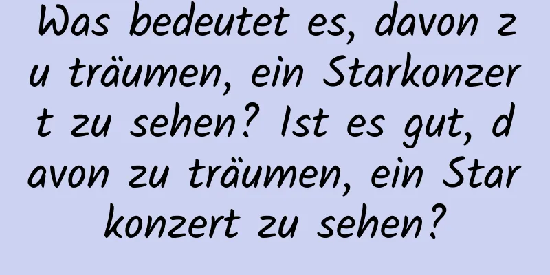 Was bedeutet es, davon zu träumen, ein Starkonzert zu sehen? Ist es gut, davon zu träumen, ein Starkonzert zu sehen?