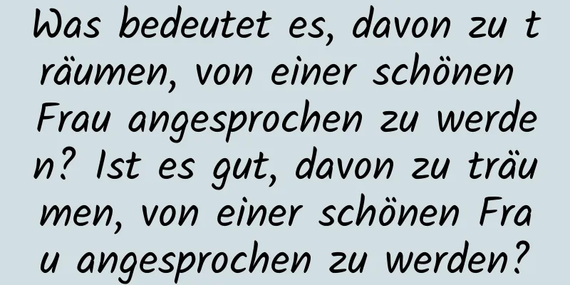 Was bedeutet es, davon zu träumen, von einer schönen Frau angesprochen zu werden? Ist es gut, davon zu träumen, von einer schönen Frau angesprochen zu werden?