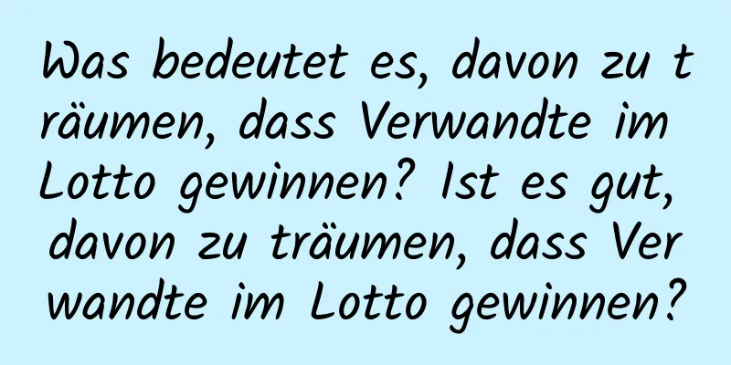 Was bedeutet es, davon zu träumen, dass Verwandte im Lotto gewinnen? Ist es gut, davon zu träumen, dass Verwandte im Lotto gewinnen?
