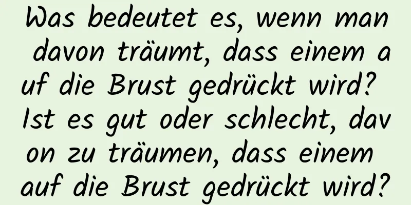 Was bedeutet es, wenn man davon träumt, dass einem auf die Brust gedrückt wird? Ist es gut oder schlecht, davon zu träumen, dass einem auf die Brust gedrückt wird?
