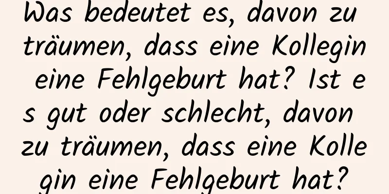 Was bedeutet es, davon zu träumen, dass eine Kollegin eine Fehlgeburt hat? Ist es gut oder schlecht, davon zu träumen, dass eine Kollegin eine Fehlgeburt hat?