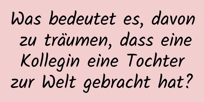 Was bedeutet es, davon zu träumen, dass eine Kollegin eine Tochter zur Welt gebracht hat?