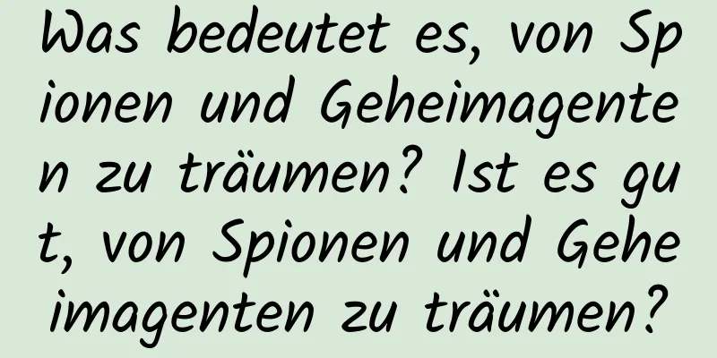 Was bedeutet es, von Spionen und Geheimagenten zu träumen? Ist es gut, von Spionen und Geheimagenten zu träumen?