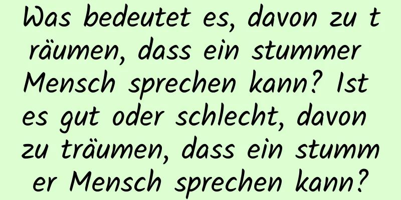 Was bedeutet es, davon zu träumen, dass ein stummer Mensch sprechen kann? Ist es gut oder schlecht, davon zu träumen, dass ein stummer Mensch sprechen kann?