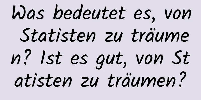 Was bedeutet es, von Statisten zu träumen? Ist es gut, von Statisten zu träumen?