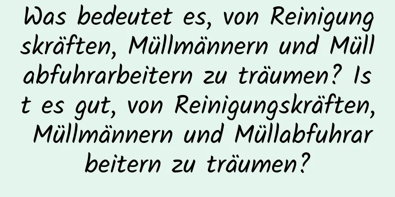Was bedeutet es, von Reinigungskräften, Müllmännern und Müllabfuhrarbeitern zu träumen? Ist es gut, von Reinigungskräften, Müllmännern und Müllabfuhrarbeitern zu träumen?