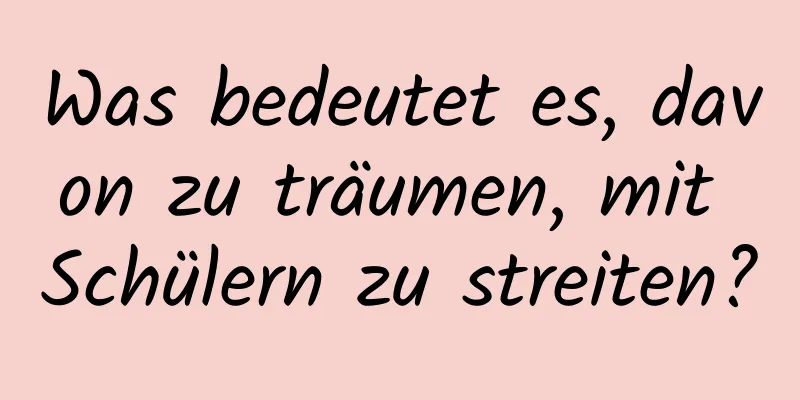 Was bedeutet es, davon zu träumen, mit Schülern zu streiten?
