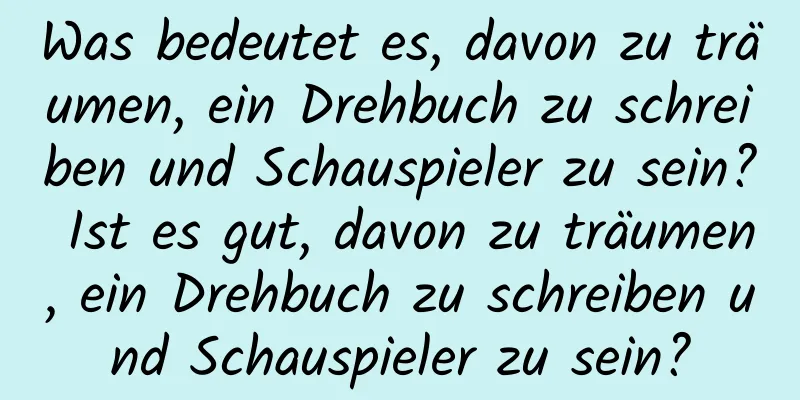 Was bedeutet es, davon zu träumen, ein Drehbuch zu schreiben und Schauspieler zu sein? Ist es gut, davon zu träumen, ein Drehbuch zu schreiben und Schauspieler zu sein?