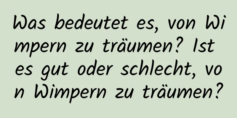 Was bedeutet es, von Wimpern zu träumen? Ist es gut oder schlecht, von Wimpern zu träumen?