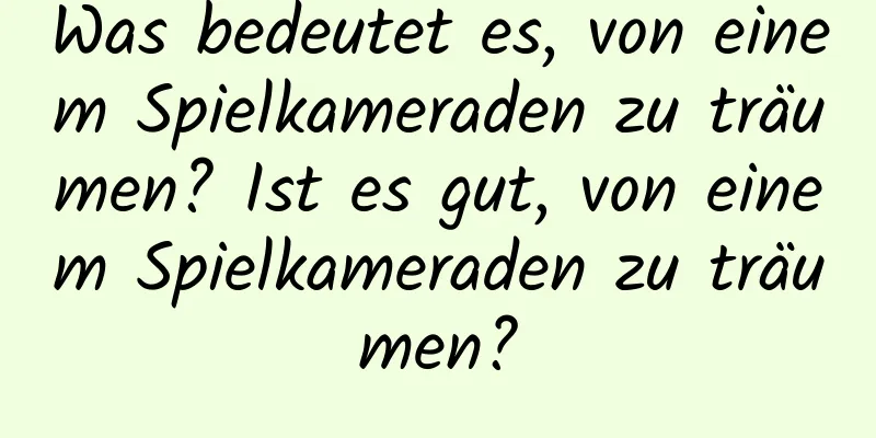 Was bedeutet es, von einem Spielkameraden zu träumen? Ist es gut, von einem Spielkameraden zu träumen?