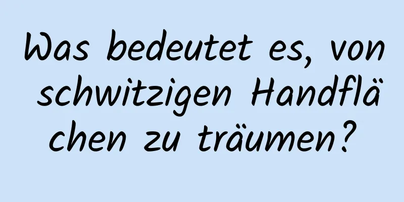 Was bedeutet es, von schwitzigen Handflächen zu träumen?