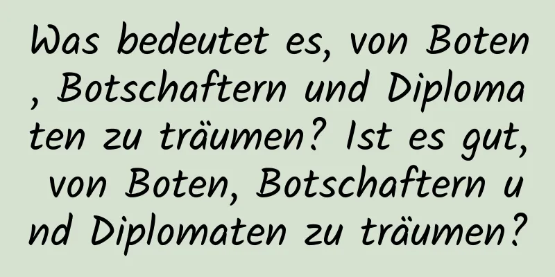 Was bedeutet es, von Boten, Botschaftern und Diplomaten zu träumen? Ist es gut, von Boten, Botschaftern und Diplomaten zu träumen?