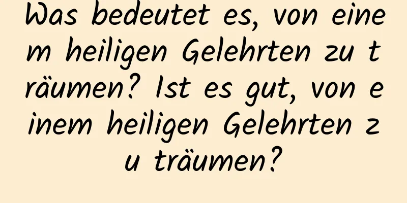Was bedeutet es, von einem heiligen Gelehrten zu träumen? Ist es gut, von einem heiligen Gelehrten zu träumen?