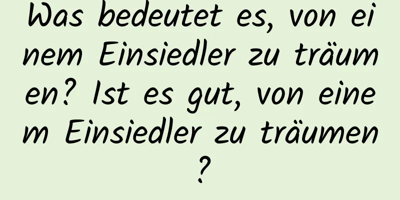 Was bedeutet es, von einem Einsiedler zu träumen? Ist es gut, von einem Einsiedler zu träumen?