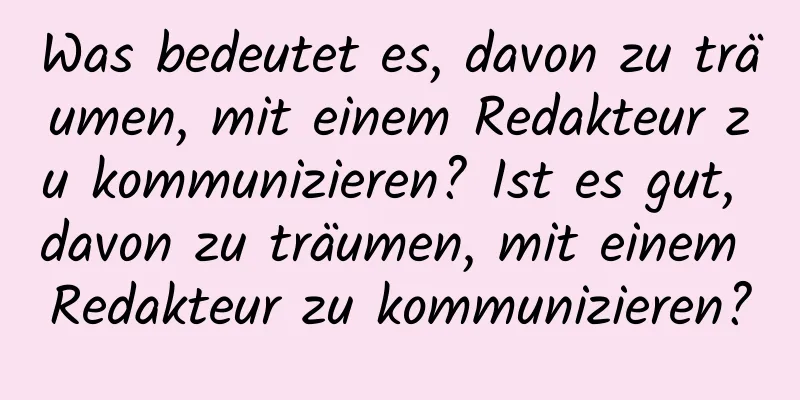 Was bedeutet es, davon zu träumen, mit einem Redakteur zu kommunizieren? Ist es gut, davon zu träumen, mit einem Redakteur zu kommunizieren?