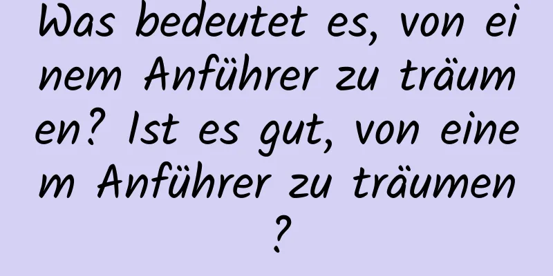 Was bedeutet es, von einem Anführer zu träumen? Ist es gut, von einem Anführer zu träumen?
