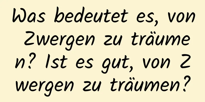 Was bedeutet es, von Zwergen zu träumen? Ist es gut, von Zwergen zu träumen?