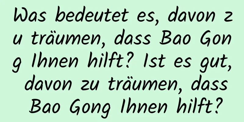 Was bedeutet es, davon zu träumen, dass Bao Gong Ihnen hilft? Ist es gut, davon zu träumen, dass Bao Gong Ihnen hilft?