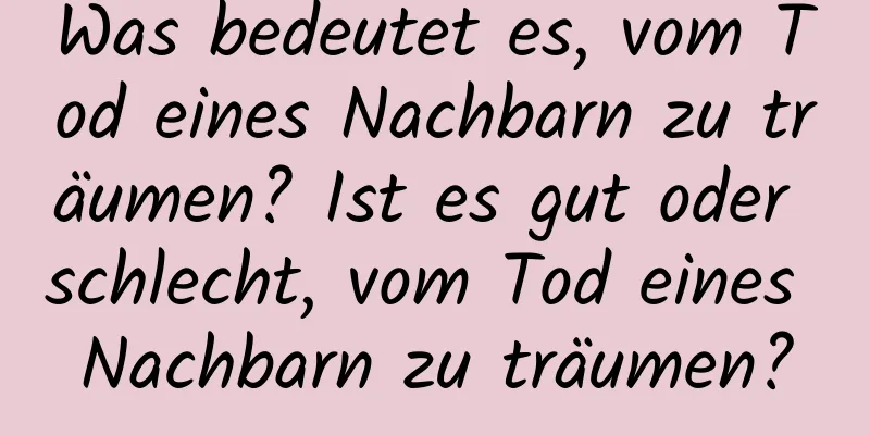 Was bedeutet es, vom Tod eines Nachbarn zu träumen? Ist es gut oder schlecht, vom Tod eines Nachbarn zu träumen?