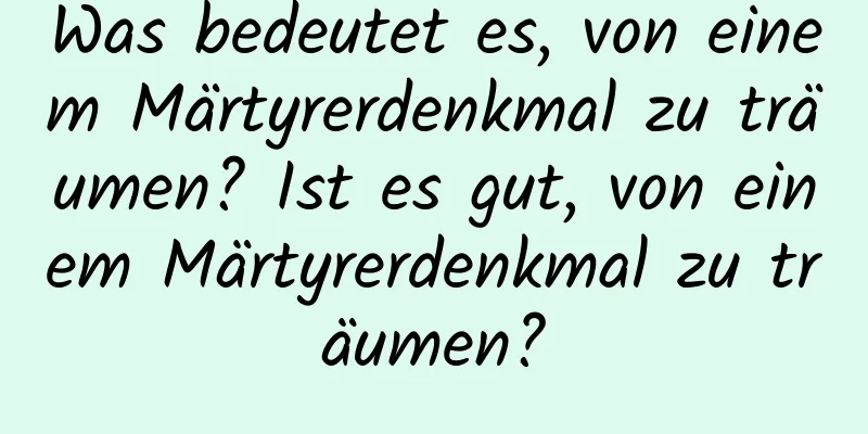 Was bedeutet es, von einem Märtyrerdenkmal zu träumen? Ist es gut, von einem Märtyrerdenkmal zu träumen?