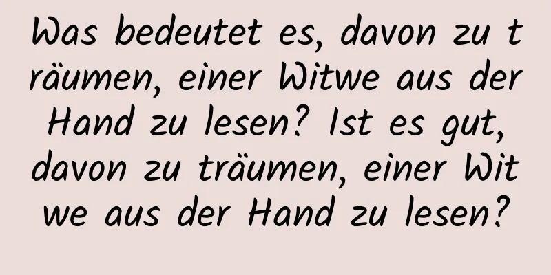 Was bedeutet es, davon zu träumen, einer Witwe aus der Hand zu lesen? Ist es gut, davon zu träumen, einer Witwe aus der Hand zu lesen?