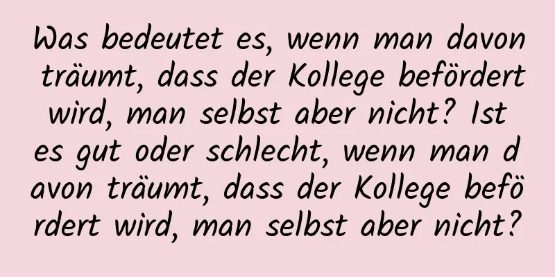 Was bedeutet es, wenn man davon träumt, dass der Kollege befördert wird, man selbst aber nicht? Ist es gut oder schlecht, wenn man davon träumt, dass der Kollege befördert wird, man selbst aber nicht?