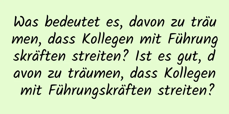 Was bedeutet es, davon zu träumen, dass Kollegen mit Führungskräften streiten? Ist es gut, davon zu träumen, dass Kollegen mit Führungskräften streiten?