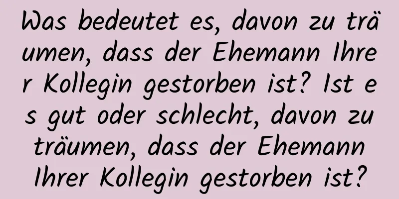 Was bedeutet es, davon zu träumen, dass der Ehemann Ihrer Kollegin gestorben ist? Ist es gut oder schlecht, davon zu träumen, dass der Ehemann Ihrer Kollegin gestorben ist?