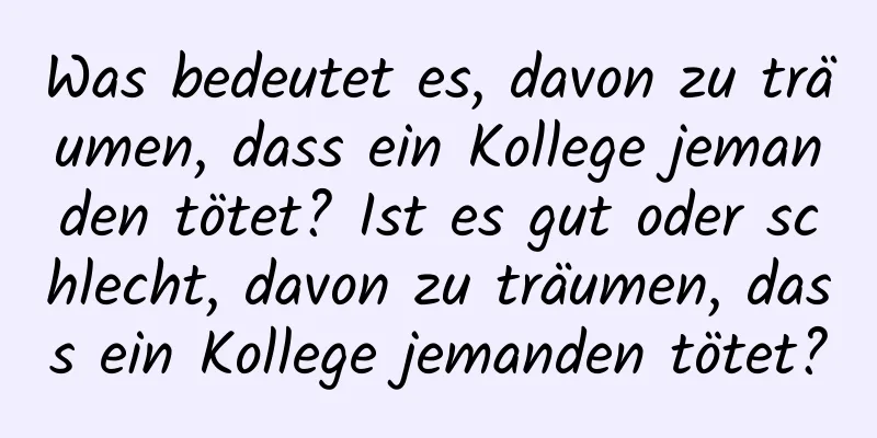 Was bedeutet es, davon zu träumen, dass ein Kollege jemanden tötet? Ist es gut oder schlecht, davon zu träumen, dass ein Kollege jemanden tötet?
