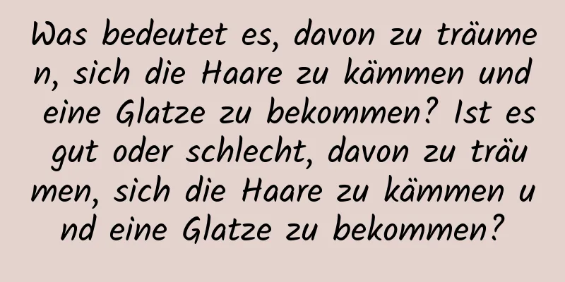 Was bedeutet es, davon zu träumen, sich die Haare zu kämmen und eine Glatze zu bekommen? Ist es gut oder schlecht, davon zu träumen, sich die Haare zu kämmen und eine Glatze zu bekommen?