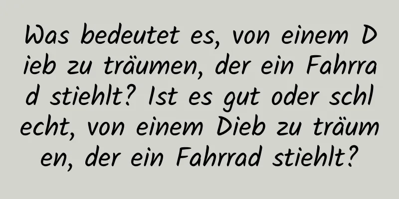 Was bedeutet es, von einem Dieb zu träumen, der ein Fahrrad stiehlt? Ist es gut oder schlecht, von einem Dieb zu träumen, der ein Fahrrad stiehlt?