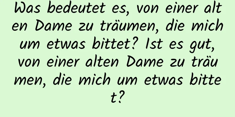 Was bedeutet es, von einer alten Dame zu träumen, die mich um etwas bittet? Ist es gut, von einer alten Dame zu träumen, die mich um etwas bittet?