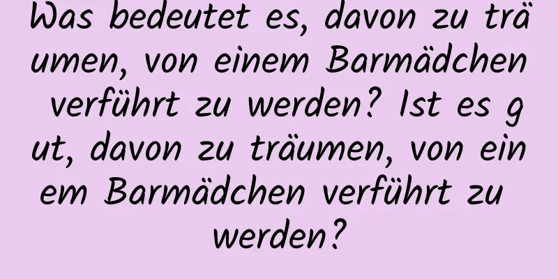 Was bedeutet es, davon zu träumen, von einem Barmädchen verführt zu werden? Ist es gut, davon zu träumen, von einem Barmädchen verführt zu werden?