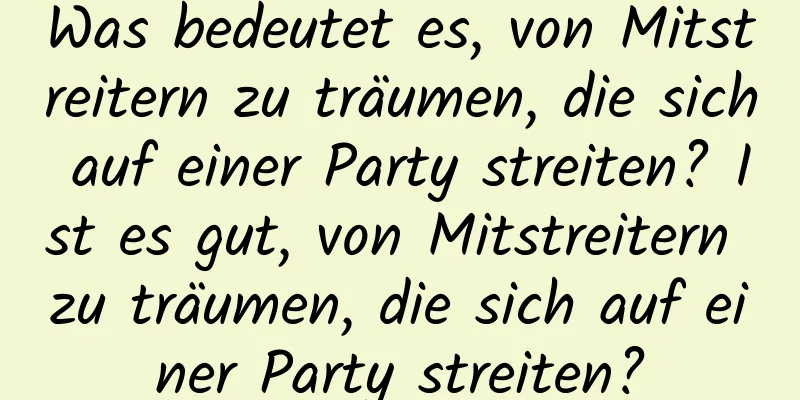 Was bedeutet es, von Mitstreitern zu träumen, die sich auf einer Party streiten? Ist es gut, von Mitstreitern zu träumen, die sich auf einer Party streiten?