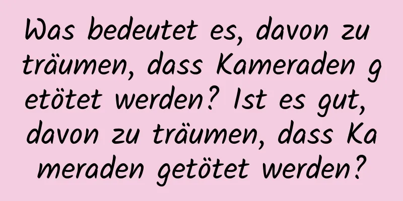 Was bedeutet es, davon zu träumen, dass Kameraden getötet werden? Ist es gut, davon zu träumen, dass Kameraden getötet werden?