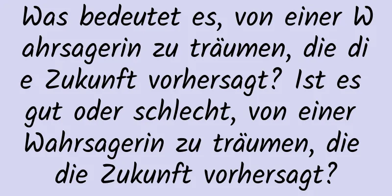 Was bedeutet es, von einer Wahrsagerin zu träumen, die die Zukunft vorhersagt? Ist es gut oder schlecht, von einer Wahrsagerin zu träumen, die die Zukunft vorhersagt?