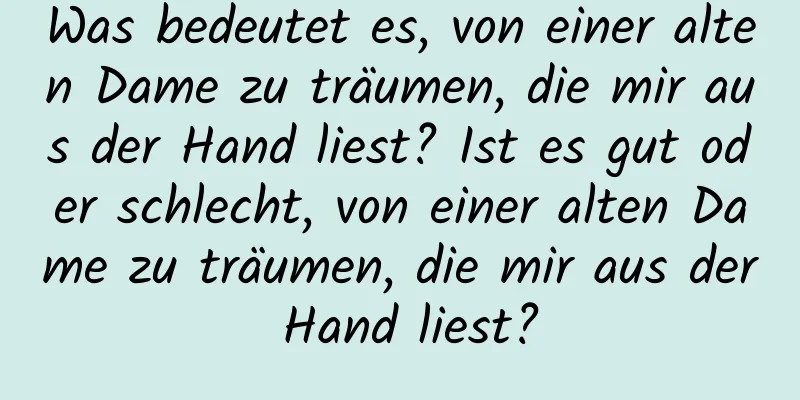 Was bedeutet es, von einer alten Dame zu träumen, die mir aus der Hand liest? Ist es gut oder schlecht, von einer alten Dame zu träumen, die mir aus der Hand liest?