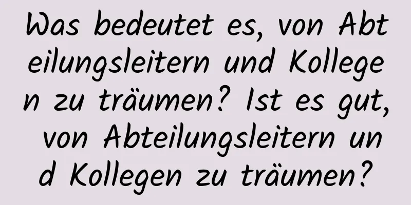 Was bedeutet es, von Abteilungsleitern und Kollegen zu träumen? Ist es gut, von Abteilungsleitern und Kollegen zu träumen?