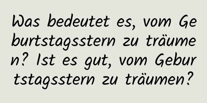 Was bedeutet es, vom Geburtstagsstern zu träumen? Ist es gut, vom Geburtstagsstern zu träumen?