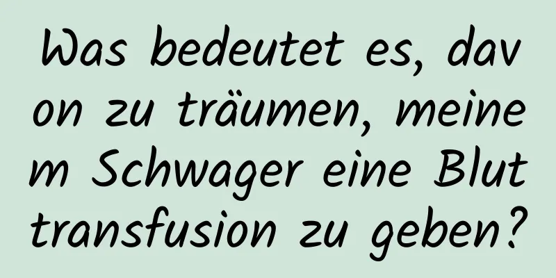 Was bedeutet es, davon zu träumen, meinem Schwager eine Bluttransfusion zu geben?