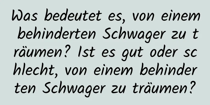 Was bedeutet es, von einem behinderten Schwager zu träumen? Ist es gut oder schlecht, von einem behinderten Schwager zu träumen?