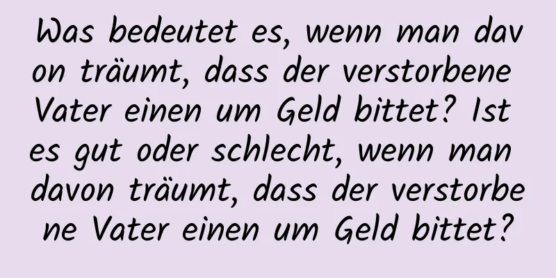 Was bedeutet es, wenn man davon träumt, dass der verstorbene Vater einen um Geld bittet? Ist es gut oder schlecht, wenn man davon träumt, dass der verstorbene Vater einen um Geld bittet?