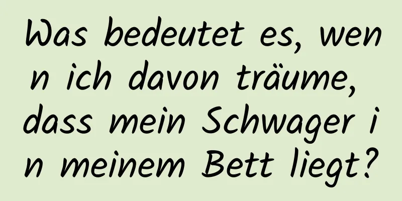 Was bedeutet es, wenn ich davon träume, dass mein Schwager in meinem Bett liegt?