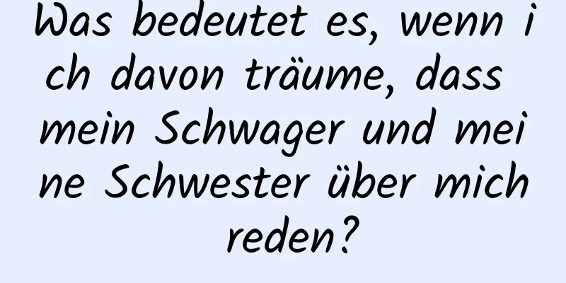 Was bedeutet es, wenn ich davon träume, dass mein Schwager und meine Schwester über mich reden?