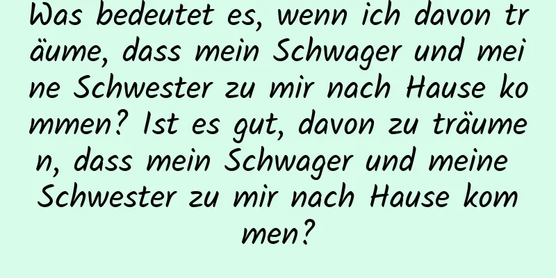 Was bedeutet es, wenn ich davon träume, dass mein Schwager und meine Schwester zu mir nach Hause kommen? Ist es gut, davon zu träumen, dass mein Schwager und meine Schwester zu mir nach Hause kommen?