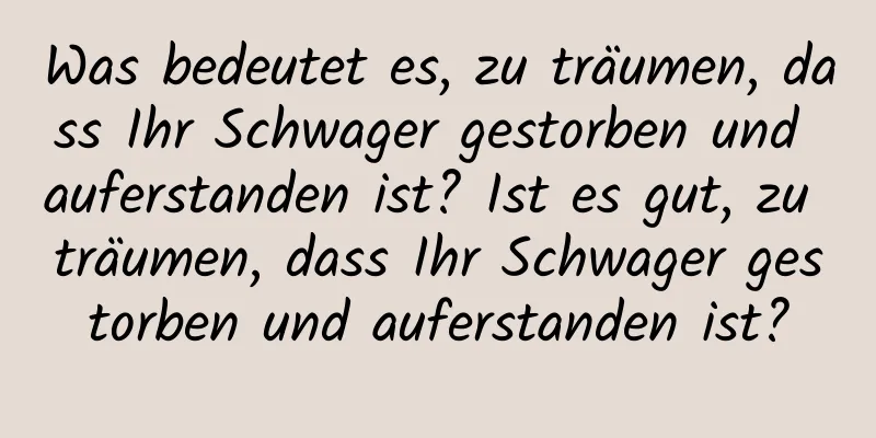 Was bedeutet es, zu träumen, dass Ihr Schwager gestorben und auferstanden ist? Ist es gut, zu träumen, dass Ihr Schwager gestorben und auferstanden ist?