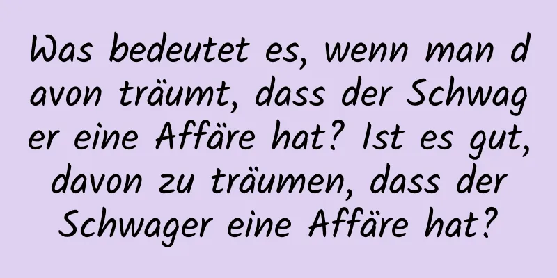Was bedeutet es, wenn man davon träumt, dass der Schwager eine Affäre hat? Ist es gut, davon zu träumen, dass der Schwager eine Affäre hat?