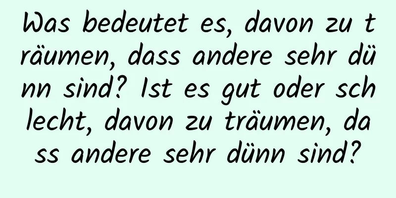 Was bedeutet es, davon zu träumen, dass andere sehr dünn sind? Ist es gut oder schlecht, davon zu träumen, dass andere sehr dünn sind?