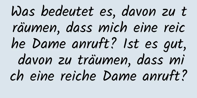 Was bedeutet es, davon zu träumen, dass mich eine reiche Dame anruft? Ist es gut, davon zu träumen, dass mich eine reiche Dame anruft?